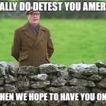 Racist father Ted | WE REALLY DO DETEST YOU AMERICANS; EXCEPT WHEN WE HOPE TO HAVE YOU ON OUR SIDE | image tagged in racist father ted | made w/ Imgflip meme maker