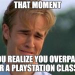 Gamer problem | THAT MOMENT; YOU REALIZE YOU OVERPAID FOR A PLAYSTATION CLASSIC | image tagged in gamer problem | made w/ Imgflip meme maker