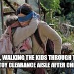 Bird box | ME, WALKING THE KIDS THROUGH THE TARGET TOY CLEARANCE AISLE AFTER CHRISTMAS. | image tagged in bird box | made w/ Imgflip meme maker