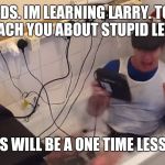 Remember Learning Larry. | HI KIDS. IM LEARNING LARRY. TODAY I WILL TEACH YOU ABOUT STUPID LEVEL 9000. THIS WILL BE A ONE TIME LESSON. | image tagged in learning larry,funny,memes,learning,electricity,stupid | made w/ Imgflip meme maker