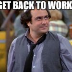 Dipalma | GET BACK TO WORK! | image tagged in dipalma | made w/ Imgflip meme maker