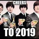 Hope for more great memes to come in 2019! | CHEERS; TO 2019 | image tagged in the beatles,memes,happy new year | made w/ Imgflip meme maker