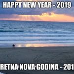 Happy New Year - 2019 | HAPPY NEW YEAR - 2019; SRETNA NOVA GODINA - 2019 | image tagged in happy new year - 2019 | made w/ Imgflip meme maker