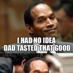 Bad joke OJ Simpson | I ATE HALF OF MY DAD’S UNFINISHED RIBS THIS AFTERNOON FOR LUNCH; I HAD NO IDEA DAD TASTED THAT GOOD | image tagged in bad joke oj simpson | made w/ Imgflip meme maker