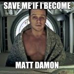 Matt Damon Science The Shit Out Of it | SAVE ME IF I BECOME; MATT DAMON | image tagged in matt damon science the shit out of it | made w/ Imgflip meme maker