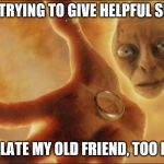 golum in lava | 2018 IS TRYING TO GIVE HELPFUL SUPPORT. TOO LATE MY OLD FRIEND, TOO LATE. | image tagged in golum in lava | made w/ Imgflip meme maker