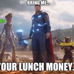 When the big bad bully drop kicks a lunch room door, and the first thing that comes out of his mouth is... | BRING ME... I AM GROOT? I THOUGHT IT WAS "BRING ME THANOS"; YOUR LUNCH MONEY... | image tagged in bring me thanos | made w/ Imgflip meme maker