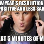 New year, same me. Because I'm perfect.  | NEW YEAR'S RESOLUTION BE MORE POSITIVE AND LESS SARCASTIC; LONGEST 5 MINUTES OF MY LIFE! | image tagged in new year same me because i'm perfect | made w/ Imgflip meme maker