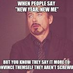 Tony stark | WHEN PEOPLE SAY "NEW YEAR, NEW ME" BUT YOU KNOW THEY SAY IT MORE TO CONVINCE THEMSELF THEY AREN'T SCREWUPS | image tagged in tony stark | made w/ Imgflip meme maker