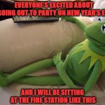 Fire Department Kermit | EVERYONE’S EXCITED ABOUT GOING OUT TO PARTY ON NEW YEAR’S EVE AND I WILL BE SITTING AT THE FIRE STATION LIKE THIS | image tagged in kermit on couch with remote,firefighter,happy new year,party | made w/ Imgflip meme maker