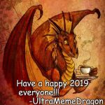 Happy 2019!!! :3 | Have a happy 2019 everyone!!!                       -UltraMemeDragon | image tagged in dragon drinking tea,2019 | made w/ Imgflip meme maker