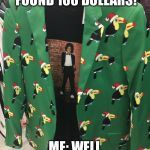 Jacket from Marshals | FRIEND: I JUST FOUND 100 DOLLARS! ME: WELL I FOUND THIS! | image tagged in jacket from marshals | made w/ Imgflip meme maker