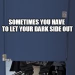 taking a sith | SOMETIMES YOU HAVE TO LET YOUR DARK SIDE OUT | image tagged in taking a sith,darth vader,the dark side,shit,dump | made w/ Imgflip meme maker