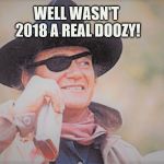 John Wayne | WELL WASN'T 2018 A REAL DOOZY! | image tagged in john wayne | made w/ Imgflip meme maker