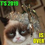 Grumpy Cat New Years | SO IT'S 2019; IS IT OVER YET? | image tagged in grumpy cat new years,memes,funny,2019 | made w/ Imgflip meme maker