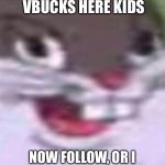 Big Chungus | THERE’S NO VBUCKS HERE KIDS; NOW FOLLOW, OR I MIGHT GO *CHUNGA MODE* | image tagged in big chungus | made w/ Imgflip meme maker