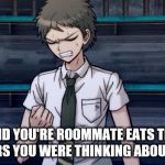 Danganronpa 2 Hajime | AND YOU'RE ROOMMATE EATS THE LEFTOVERS YOU WERE THINKING ABOUT ALL DAY | image tagged in danganronpa 2 hajime | made w/ Imgflip meme maker