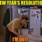 seinfeld-I'm-out | NEW YEAR’S RESOLUTION; I’M OUT! | image tagged in seinfeld-i'm-out | made w/ Imgflip meme maker