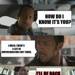 the rock meets the terminator | SO, WHAT'S YOUR NAME? THE TERMINATOR. HOW DO I KNOW IT'S YOU? I MEAN, THERE'S A LOT OF IMPERSONATORS OUT THERE. I'LL BE BACK. SORRY TO BOTHER YOU SIR | image tagged in the rock meets the terminator | made w/ Imgflip meme maker