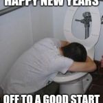 Drunk puking toilet | HAPPY NEW YEARS; OFF TO A GOOD START | image tagged in drunk puking toilet | made w/ Imgflip meme maker