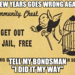 Ya never know | IF NEW YEARS GOES WRONG AGAIN... TELL MY BONDSMAN "I DID IT MY WAY" | image tagged in get out of jail free card monopoly,new years eve | made w/ Imgflip meme maker