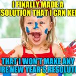 New Year's Resolution | I FINALLY MADE A RESOLUTION THAT I CAN KEEP! THAT I WON'T MAKE ANY FUTURE NEW YEAR'S RESOLUTIONS! | image tagged in new year resolutions,memes | made w/ Imgflip meme maker