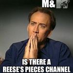 Nicholas cage hands | M&; IS THERE A REESE’S PIECES CHANNEL | image tagged in nicholas cage hands | made w/ Imgflip meme maker