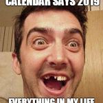 moron | NOW THAT MY CALENDAR SAYS 2019; EVERYTHING IN MY LIFE WILL MAGICALLY CHANGE! | image tagged in moron | made w/ Imgflip meme maker