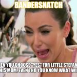 Crying Kim Kardashian | BANDERSNATCH; WHEN YOU CHOOSE "YES" FOR LITTLE STEFAN TO GO WITH HIS MOM, EVEN THO YOU KNOW WHAT WILL HAPPEN | image tagged in crying kim kardashian,bandersnatch,netflix,choose wisely,poor choices,hard choice to make | made w/ Imgflip meme maker
