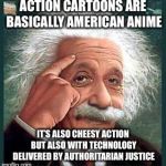 i'm smarter than you | ACTION CARTOONS ARE BASICALLY AMERICAN ANIME; IT’S ALSO CHEESY ACTION BUT ALSO WITH TECHNOLOGY DELIVERED BY AUTHORITARIAN JUSTICE | image tagged in i'm smarter than you | made w/ Imgflip meme maker