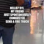 I swear something happens in that place that even the most even keel decent folk just can't resist  | ME, WHEN ONE OF MY FRIENDS TURNS INTO A "PEOPLE OF WALMART" PERSON; HELLO? 911, MY FRIEND JUST SPONTANEOUSLY COMBUSTED, SEND A FIRE TRUCK | image tagged in walmart firework | made w/ Imgflip meme maker