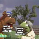kermit report | SOMEONE YELLED RAID ANIMAL JAM; WHAT DID YOU HEAR AGAIN MR ANIMAL JAM FAN? | image tagged in kermit report | made w/ Imgflip meme maker