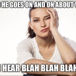 Bored woman | WHEN HE GOES ON AND ON ABOUT WORK; I HEAR BLAH BLAH BLAH | image tagged in bored woman | made w/ Imgflip meme maker
