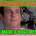 Now I have to try to figure out where I left off last night!  | WHEN I ACCIDENTALLY CLICK ON NOTIFICATIONS BEFORE I AM READY TO REPLY TO THEM; I HAVE MADE A HUGE MISTAKE. | image tagged in ive made a huge mistake,imgflip problems,nixieknox,we need indicators | made w/ Imgflip meme maker