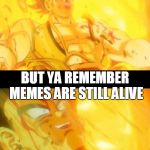 Bardock meme | WHEN YOU FINNA DIE; BUT YA REMEMBER MEMES ARE STILL ALIVE | image tagged in bardock meme | made w/ Imgflip meme maker