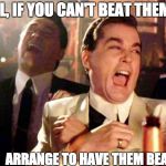 Goodfellas Laugh | WELL, IF YOU CAN'T BEAT THEM; ARRANGE TO HAVE THEM BEATEN. | image tagged in goodfellas laugh | made w/ Imgflip meme maker