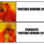 Drake yes/no | YOUTUBE REWIND 2018; PEWDIEPIE YOUTUBE REWIND 2018 | image tagged in drake yes/no | made w/ Imgflip meme maker