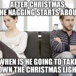couple arguing | AFTER CHRISTMAS, THE NAGGING STARTS ABOUT; WHEN IS HE GOING TO TAKE DOWN THE CHRISTMAS LIGHTS | image tagged in couple arguing | made w/ Imgflip meme maker