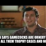 Waterboy classroom | MY MAMA SAYS GAMECOCKS ARE ORNERY BECAUSE THEY HAVE ALL THEM TROPHY CASES AND NO TROPHIES | image tagged in waterboy classroom | made w/ Imgflip meme maker