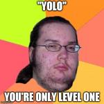 Butthurt Dweller | "YOLO" YOU'RE ONLY LEVEL ONE | image tagged in memes,butthurt dweller,gaming | made w/ Imgflip meme maker