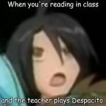 Shun Kazami | When you're reading in class; and the teacher plays Despacito. | image tagged in shun kazami | made w/ Imgflip meme maker