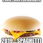 Cheeseburger | 1980...CHEESEBURGER; 2019....SPAGHETTI | image tagged in cheeseburger | made w/ Imgflip meme maker