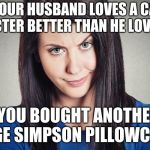 WHEN YOUR HUSBAND LOVES A CARTOON CHARACTER BETTER THAN HE LOVES YOU. "YOU BOUGHT ANOTHER MARGE SIMPSON PILLOWCASE?" | image tagged in marriage | made w/ Imgflip meme maker