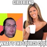 butthurt dweller and coffee woman | GIRLFRIEND; WHAT'S THE SOURCE CODE | image tagged in butthurt dweller and coffee woman | made w/ Imgflip meme maker