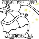 Skidaddle skidoodle | SKIDADDLE SKIDOODLE; I AM NOW A MEME | image tagged in skidaddle skidoodle | made w/ Imgflip meme maker