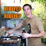 crazy barbecue guy | RIBEYE? RIBEYE? | image tagged in crazy barbecue guy | made w/ Imgflip meme maker