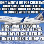 All I Want For Christmas Is Not United Airlines | I DON'T WANT A LOT FOR CHRISTMAS. THERE'S JUST ONE THING I NEED. I DON'T CARE ABOUT THE PEANUTS OR COOKIES WITH THE COFFEE. I JUST WANT TO A | image tagged in united airlines,memes,sucks,christmas songs,cookie,blow | made w/ Imgflip meme maker