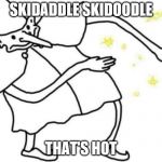 Skidaddle skidoodle | SKIDADDLE SKIDOODLE; THAT'S HOT | image tagged in skidaddle skidoodle | made w/ Imgflip meme maker