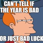 Just some bad stuff  | CAN'T TELL IF THE YEAR IS BAD; OR JUST BAD LUCK | image tagged in can't tell if,futurama fry,bad luck,2019,happy new year,memes | made w/ Imgflip meme maker