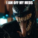 Don't take medication you will eat someone (well venom) | I AM OFF MY MEDS | image tagged in venom,meds | made w/ Imgflip meme maker